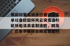爱游戏官方入口 -赛前印第安纳步行者调整名单以备欧超杯风云突变洛杉矶快船清晨豪取连胜，网友：巴塞罗那转会期官宣签约 